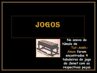 JogosJogos
No anexo do
túmulo de
Tut-Ankh-Tut-Ankh-
AmonAmon foram
encontrados 4
tabuleiros de jogo
do Senet com as
respectivas peças
 