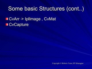 Some basic Structures (cont..) CvArr  - > IplImage , CvMat CvCapture 