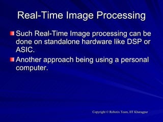 Real-Time Image Processing Such Real-Time Image processing can be done on standalone hardware like DSP or ASIC. Another approach being using a personal computer. 