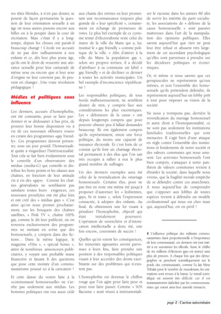 res têtes blondes, à n’en pas douter, se     aux chants des sirènes en leur promet-      ser le racisme dans les années 80 afin
posent de façon permanente la ques-          tant une reconnaissance toujours plus       de servir les intérêts du parti socialis-
tion de leur orientation sexuelle à un       grande de « leur spécificité », certaine-   te, les associations de « défense de la
âge où nous autres jouions encore aux        ment en échange de promesses de             cause homosexuelle » sont passées
billes ou à la poupée dans la cour de        votes. Le plus bel exemple de ce cynis-     maîtresses dans l’art de la manipula-
récréation. Mais c’était il y a long-        me teinté d’électoralisme reste celui du    tion des opinions publiques. Elles
temps, depuis les choses ont paraît-il       maire de la ville du Mans qui a, lui,       savent aujourd’hui que rien ne peut
beaucoup changé ! L’école est accusée        institué le « gay friendly » comme poli-    leur être refusé et abusent très large-
de ne pas dire suffisamment à nos            tique de la ville. « Afin d’attirer à la    ment de cet ascendant psychologique
enfants et ce, dés leur plus jeune âge,      ville du Mans la population gay »,          qu’elles sont parvenues à prendre sur
qu’ils ont le droit de ressentir une atti-   selon ses propres termes, il a décidé       les décideurs politiques et écono-
rance sexuelle pour leur camarade de         d’attribuer à sa commune un label «         miques.
même sexe ou encore que si leur sexe         gay friendly » et de décliner ce dernier
d’origine ne leur convient pas, ils peu-     à toutes les activités municipales. Un      Or, et même si nous savons que ces
vent en changer…Une vraie révolution         bel exemple d’inconscience républicai-      groupuscules ne représentent qu’eux
pédagogique !                                ne !                                        mêmes, et non l’ensemble des homo-
                                                                                         sexuels qu’ils prétendent défendre, ils
                                             Les responsables politiques, de tous        représentent aujourd’hui un lobby prêt
Médias et politiques sous
                                             bords malheureusement, ne semblent          à tout pour imposer sa vision de la
influence                                    douter de rien, y compris face aux          société.
Ces derniers, accusés d’homophobie,          considérations les plus excentriques.
                                             Les « défenseurs de la cause » ont          Ne nous y trompons pas, derrière la
ont été contraints, pour se faire par-                                                   revendication du mariage homosexuel
donner et se dédouaner à bas prix, de        depuis longtemps compris que pour
                                             pouvoir obtenir peu il fallait demander     et autre droit à l’homoparentalité, ce
prouver leur bonne disposition vis à                                                     ne sont pas seulement les institutions
vis de ces nouveaux «Khmers roses»           beaucoup. Ils ont également compris
                                             qu’ils représentaient, sinon une force      familiales traditionnelles qui sont
en créant des programmes «gay friend-                                                    menacées. Il s’agit bien d’une attaque
ly». Ces programmes doivent présen-          politique, du moins une capacité de
                                             nuisance électorale. Et c’est forts de ce   en règle contre l’ensemble des institu-
ter, sous un jour positif, l’homsexuali-                                                 tions et fondements de notre société et
té quitte à ringardiser l’hétérosexualité.   constat qu’ils font un chantage électo-
                                             ral permanent à des élus que l’on sait      des valeurs communes qui nous unis-
Tout cela se fait bien évidamment sous                                                   sent. Les activistes homosexuels l’ont
le contrôle d’un observatoire des            très occupés à rallier à eux le plus
                                             grand nombre de suffrages.                  bien compris, s’attaquer à notre pan-
médias (media-G) qui contrôle et dis-                                                    théon de valeurs communes revient à
tribue les bons points et les ukases aux     Un des derniers exemples aura été           ébranler la société, dans laquelle nous
chaînes, en fonction de leur attitude        celui de la revendication du «mariage       vivons, que la fragilité morale empêche
vis à vis des «gays». Comme les chaî-        homosexuel». Certains élus, pour ne         de se défendre contre ces anarchistes.
nes généralistes ne semblaient pas           pas être en reste ont même été jusqu’à      A nous aujourd’hui de comprendre
satisfaire toutes leurs exigences, ces       proposer d’autoriser les « lesbiennes,      que s’opposer aux lobbys de toutes
nouveaux prosélytes ont été plus loin        gays, bi et trans », selon l’expression     espèces revient à défendre un modèle
et ont créé des « médias gays ». C’est       consacrée, à adopter des enfants…Au         civilisationnel qui nous est cher mais
ainsi qu’on nous promet prochaine-           final, ils obtiennent une loi visant à      qui, aujourd’hui, est en péril !
ment, sur les bouquets des chaînes           pénaliser l’homophobie, objectif qui
satellites, « Pink TV », chaîne 100%         était      initialement      poursuivi.
gay, comme le dit leur publicité, où on      L’opération de surenchère et d’intoxi-
trouvera exclusivement des program-          cation intellectuelle a donc été, une
mes ne mettant en scène que des              fois encore, couronnée de succès !
homosexuels, y compris dans des fic-                                                     1 L’influence politique des militants commu-
tions… Dans la même logique, le              Quelles qu’en soient les conséquences,      nautaristes étant proportionnelle à l’importance
                                                                                         de leur communauté, ces derniers ont tout inté-
magazine «Têtu », « spécial homo »,          les minorités agissantes seront parve-
                                                                                         rêt à en surestimer les effectifs. Ainsi, le chiffre
attire de nombreux annonceurs publi-         nues à leurs fins, faire prendre une
                                                                                         de six millions d’électeurs gays est avancé sans
citaires, y voyant une probable mane         position à des responsables politiques      plus de preuves. A chaque fois que des démo-
financière et faisant fi des questions       visant à leur accorder des droits exor-     graphes se penchent scientifiquement sur le
que pose cette montée d’un commu-            bitants sur des problèmes qui n’exis-       poids des communautés, comme l’a fait Mme
nautarisme poussé ici à la caricature !      tent pas.                                   Tribalat pour le nombre de musulmans, les esti-
                                                                                         mations sont revues à la baisse. Le travail scien-
Et cette danse du ventre faite à la          L’homophobie est devenue le chiffon         tifique est souvent très difficile car il est
«communauté homosexuelle» ne s’ar-           rouge que l’on agite pour faire peur et     instantanément diabolisé par les communauta-
rête pas seulement aux médias. Les           pour tout faire passer. Comme « SOS         ristes qui voient ainsi leur autorité menacée.
hommes politiques ont eux aussi cédé         Racisme » avait réussi à instrumentali-

                                                                                                         page 2 - L’action universitaire
 