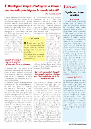 ❚    Développer l’esprit d’entreprise à l’école :                                     ❚    Brèves
une nouvelle priorité pour le monde éducatif
                                                                                        L’égalité des chances
                                                            Par Guéric Jaquet
                                                                                              en action
L’esprit d’entreprise est une appro- la France obtenait un taux d’entre-
che qui semble plus proche de la preneuriat de 8,5%, pour une                                    A Grenoble
civilisation anglo-saxonne qu’une moyenne OCDE de 11,1% (18,2% en                     « Grenoble école de manage-
mentalité française, résultant en par- Italie, 10,9% au Royaume-Uni, 10,3%            ment», vient de mettre en
tie du lien entre le protestantisme et aux Etats-Unis). La France est le seul         place un système de soutien
l’esprit du capitalisme. Notre écono- pays avec le Japon à avoir connu une            en direction des élèves
mie est moins fondée sur la micro- baisse de son taux d’entrepreneuriat               situés en zones difficiles. Ce
entreprise et l’entrepreneur en tant entre 1974 et 1998.                              programme vise à démontrer
que tel n’a pas très bonne presse.       Les auteurs de cette étude établissent       à ces élèves qu’ils ont les
Malheureusement, l’ab-                                    une relation positi-        capacités pour présenter le
sence d’une culture                                       ve entre l’esprit           concours d’entrée à l’école.
d’entrepreneuriat peut
                                    Le Chiffre            d’entreprise et le          Le directeur de l’établisse-
avoir un impact négatif                                   taux de croissance.         ment le dit lui-même : «
sur la croissance. La       75 % des jeunes de 15 à Les pays qui ont                  Nous avons choisi de ne pas
meilleure manière de 30 ans souhaiteraient tra- accru leur taux                       opter pour le système des
favoriser l’esprit d’en- vailler dans la fonction d ’ e n t r e p r e n e u r i a t   quotas mais d'aider des jeu-
treprise serait d’en publique s’ils en avaient la ont eu un taux de                   nes à avoir le niveau requis
assurer la promotion à possibilité.                       croissance       plus       pour présenter les concours
l’école.                    C’est avant tout, la garantie élevé. Ceux-ci sont         au même titre que n'importe
                            de l’emploi qui attire les également arrivés à            quel autre candidat. Il ne
                                                          la conclusion que           s'agit pas de brader nos
                            jeunes (59 %).
 L’esprit d’entrepri-                                     le renforcement du          diplômes, ni de réserver un
   se est le moteur                                       nombre de tra-              nombre de places à ces jeu-
   d’une plus forte croissance           vailleurs indépendants pour lutter           nes, n i m ê m e d e l e s a s s i s -
                                         contre le sous-emploi réduisait plus         t e r. Au contraire, nous vou-
La fonction de l’entrepreneur dans fortement le chômage.                              lons leur montrer qu'ils ont
l’économie capitaliste est surtout la                                                 leur chance comme les aut-
partie la mieux connue de l’œuvre          Le renforcement de l’esprit                res». Souhaitons q u e c e t
de Schumpeter. Selon lui, l’entrepre-      d’entreprise doit se réaliser              exemple soit suivi.
neur utilise et dynamise le cycle par l’intermédiaire de la for-                            comme à l’ESSEC
d’innovations qui va fonder la crois-               mation initiale
sance économique.                                                                     Le premier ministre a salué
L’impact de l’esprit d’entreprise sur Il est vrai que la référence culturelle         la procédure mise en place
la croissance a été récemment mesu- de l’entreprise s’est peu à peu éloi-             par l’ESSEC et qui vise à for-
ré dans les pays de l’OCDE gnée des jeunes. La structure de l’é-                      mer des lycéens modestes à
(AUTRESCH D., THURIK R., OCDE, conomie en 1950 était plus favorable                   préparer les concours. Cette
STI Working Papers, 2001/2). Il en à l’entrepreunariat au sens où la plu-             “musculation académique”,
résulte qu’un rôle plus grand des part des jeunes avaient dans leur                   selon la formule du direc-
activités entrepreneuriales dans l’é- famille un agriculteur ou un com-               teur de l’ESSEC vise à relan-
conomie s’accompagne de taux de merçant. L’économie actuelle, moins                   cer l’ascenseur social jus-
croissance plus élevés et de taux de agricole et plus salariée, éloigne les           qu’au plus niveau. Jean-
chômage plus faibles. Les indicateurs jeunes de cette référence familiale. Si         Pierre Raffarin a annoncé
utilisés pour calculer le taux d’entre- l’école peut pallier ces déficiences,         que son gouvernement s’en-
preneuriat ont été le nombre de tra- ce remplacement ne va pas de soi,                gage dans une stratégie
vailleurs indépendants, le nombre car l’école ne remplissait pas aupara-              nationale pour «l’égalité des
d’entreprises à capitaux personnels vant cette mission.                               chances.»
et le nombre de création d’entrepri- Selon une étude de la junior entre-
ses. En 1974, la France obtenait un prise de l’ISC, 76,4% des entreprises
taux d’entrepreneuriat de 10,9%, et 54,4% des étudiants considèrent
pour une moyenne OCDE de 9% que le monde professionnel et les
(14,4% en Italie, 7,7% au Royaume- métiers sont insuffisamment repré-
Uni, 8,2% aux Etats-Unis). En 1998, sentés dans les établissements scolai-
                                                                                               page 3 - L’action universitaire
 