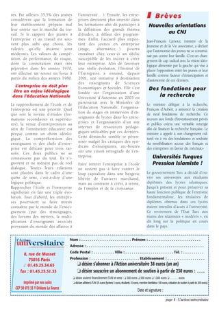res. Par ailleurs 35,5% des jeunes
considèrent que la formation de
                                                                         l’université… ). Ensuite, les entre-
                                                                         prises devraient plus investir dans
                                                                                                                                                    ❚        Brèves
leur établissement prépare mal                                           les formations afin de participer à                                          Nouvelles orientations
leur entrée sur le marché du tra-                                        la définition des grands thèmes
vail. Si le rapport des jeunes à                                         d’études, à défaut des program-                                                     au CNJ
l’entreprise et au travail est sou-                                      mes. Enfin, l’accueil plus impor-
                                                                                                                                                    Jean-François Lamour, ministre de la
vent plus subi que choisi, les                                           tant des jeunes en entreprise
                                                                                                                                                    Jeunesse et de la Vie associative, a déclaré
valeurs qu’elle incarne sont                                             (stage,    alternance…)      pourra
                                                                                                                                                    que l’autonomie des jeunes ne se construi-
modernes. Les valeurs de compé-                                          entraîner chez ceux-ci un déclic
                                                                                                                                                    sait pas contre leur famille. C’est un chan-
tition, de performance, de risque,                                       susceptible de les inciter à créer
                                                                                                                                                    gement de cap radical avec la vision idéo-
dont la connotation était très                                           leur entreprise. Afin de favoriser
                                                                                                                                                    logique alimentée par la gauche qui vise à
péjorative dans les années 1970,                                         une réelle évolution, l’Institut de
                                                                                                                                                    placer l’opposition entre les jeunes et leur
ont effectué un retour en force à                                        l’Entreprise a entamé, depuis
                                                                                                                                                    famille comme facteur d’émancipation et
partir du milieu des années 1980.                                        2001, une initiative à destination
                                                                                                                                                    d’autonomie de ces derniers.
                                                                         des enseignants de Sciences
  L’entreprise ne doit plus
 être un enjeu idéologique
                                                                         Economiques et Sociales. Elle s’est                                          Des fondations pour
                                                                         fondée sur l’organisation d’une
 dans l’Education Nationale                                              Université d’Automne en 2003 en
                                                                                                                                                          la recherche
                                                                         partenariat avec le Ministère de                                           Le ministre délégué à la recherche,
Le rapprochement de l’école et de
                                                                         l’Education Nationale, l’organisa-                                         François d’Aubert, a annoncé la création
l’entreprise est une priorité. Quel
                                                                         tion de stages en immersion d’en-                                          de neuf fondations de recherche. Ce
que soit le niveau d’études (for-
                                                                         seignants de lycées dans les entre-                                        recours aux fonds d’investissement privés
mations secondaires et supérieu-
                                                                         prises et l’organisation d’un site                                         et publics créera une véritable synergie
res), la venue d’entrepreneurs au
                                                                         internet de ressources pédago-                                             afin de financer la recherche française. Le
sein de l’institution éducative est
                                                                         giques utilisables par ces derniers.                                       ministre a appelé à «un changement cul-
perçue comme un choix idéolo-
                                                                         Cette démarche semble se péren-                                            turel vis à vis des fondations» et souhaite
gique. La compréhension des
                                                                         niser malgré les critiques des syn-                                        «la sensibilisation accrue des français et
enseignants et des chefs d’entre-
                                                                         dicats d’enseignants, arc-boutés                                           des entreprises en faveur du mécénat.»
prise est délicate pour trois rai-
                                                                         sur une vision rétrograde de l’en-
sons. Ces deux publics ne se
connaissent pas du tout. Ils s’i-
                                                                         treprise.                                                                        Universités Turques
gnorent et ne mènent pas de réel                                         Faire rentrer l’entreprise à l’école                                             Pression Islamiste !
dialogue. Toutes leurs relations                                         ne revient pas à faire rentrer le
sont placées dans le cadre d’une                                         loup capitaliste dans une bergerie                                         Le gouvernement Turc a décidé d’ou-
quête de sens, c’est-à-dire d’une                                        libérée de l’univers marchand,                                             vrir ses universités aux étudiants
logique politique.                                                       mais au contraire à créer, à terme,                                        diplômés des lycées islamiques.
Rapprocher l’école et l’entreprise                                       de l’emploi et de la croissance.                                           Jusqu’à présent et pour préserver sa
signifierait en fait une triple évo-                                                                                                                haute fonction publique de l’entrisme
lution. Tout d’abord, les entrepri-                                                                                                                 fondamentaliste, les titulaires de
ses pourraient se faire mieux                                                                                                                       diplômes obtenus dans ces lycées
connaître par le monde de l’ensei-                                                                                                                  étaient interdits d’accès à l’université.
gnement (par des témoignages,                                                                                                                       Ce revirement de l’Etat Turc aux
des forums des métiers, la multi-                                                                                                                   mains des islamistes « modérés », en
plication d’enseignants associés                                                                                                                    dit long sur la politique en cours
provenant du monde des affaires à                                                                                                                   dans le pays.


   l’Action                                                       Nom : . . . . . . . . . . . . . . . . . . . . . . . . Prénom : . . . . . . . . . . . . . . . . . . . . . . . . .
   universitaire
            LE JOURNAL DE L’UNION NATIONALE INTER-UNIVERSITAIRE   Adresse : . . . . . . . . . . . . . . . . . . . . . . . . . . . . . . . . . . . . . . . . . . . . . . . . . . . . . . . .
                                                                  Code Postal : . . . . . . . . . . Ville : . . . . . . . . . . . . . . . . . . . . . . . Tél. : . . . . . . . . . .
       8, rue de Musset
          75016 Paris                                             Profession : . . . . . . . . . . . . . . . . . . . . . . . Etablissement : . . . . . . . . . . . . . . . . . .
       ✆ 01.45.25.34.65                                                 ❏ désire s’abonner à l’Action universitaire 38 euros (un an)
     fax : 01.45.25.51.33                                               ❏ désire souscrire un abonnement de soutien à partir de 230 euros : . . . .
                                                                    ❏ désire soutenir financièrement l’UNI et verse : ❏ 300 euros ❏ 500 euros ❏ 1.000 euros ❏ . . . . . . . euros
        Imprimé par nos soins                                       ❏déclare adhérer à l’UNI 35 euros (lycéens 5 euros, étudiants 10 euros, membre bienfaiteur 100 euros, cotisation de soutien à partir de 200 euros)
  CCP 30 075 33 Y Orléans La Source                                                                                                      Date et signature :

                                                                                                                                                                        page 4 - L’action universitaire
 