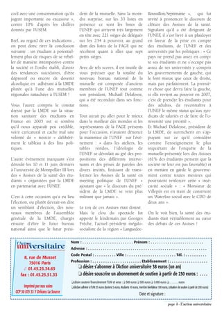 cool avec une consommation qu’ils                                         dent de la mutuelle. Sans la moin-                                        Roussillon/Septimanie », qui fut
jugent importante ou excessive »,                                         dre surprise, sur les 33 listes en                                        invité à prononcer le discours de
contre 10% d’après les chiffres                                           présence ce sont les listes de                                            clôture des Assises de la santé.
donnés par l’USEM.                                                        l’UNEF qui arrivent très largement                                        Signalant qu’il a été dirigeant de
                                                                          en tête avec 221 sièges de délégués                                       l’UNEF, il s’est livré à un plaidoyer
Bref, au regard de ces indications ,                                      sur les 234 à pourvoir, au grand                                          en faveur de la prise en compte
on peut donc tirer la conclusion                                          dam des listes de la FAGE qui ne                                          des étudiants, de l’UNEF et des
suivante : un étudiant a potentiel-                                       récoltent quant à elles que sept                                          universités par les politiques : « Ce
lement plus de risques de se rebel-                                       petits sièges.                                                            pays ne prend pas assez en comp-
ler de manière intempestive contre                                                                                                                  te ses étudiants et ne s’occupe pas
la société et l’ordre établi, d’avoir                                     Avec de tels scores, il est inutile de                                    assez de ses universités y compris
des tendances suicidaires, d’être                                         vous préciser que la totalité du                                          les gouvernements de gauche, qui
dépressif ou encore de devenir                                            nouveau bureau national de la                                             le font mieux que ceux de droite,
alcoolique en adhérant à la LMDE                                          mutuelle est composée d’anciens                                           mais pas parfaitement. La premiè-
plutôt qu’à l’une des mutuelles                                           membres de l’UNEF tout comme                                              re chose que devra faire la gauche,
régionales rattachées à l’USEM !                                          son président, Michaël Delafosse,                                         si elle revient au pouvoir en 2007,
                                                                          qui a été reconduit dans ses fonc-                                        c’est de prendre les étudiants pour
Vous l’aurez compris le constat                                           tions.                                                                    des adultes, de reconnaître à
dressé par la LMDE sur la situa-                                                                                                                    l’UNEF le même statut qu’aux syn-
tion sanitaire des étudiants en                                           Tout aurait pu aller pour le mieux                                        dicats de salariés et de faire de l’u-
France en 2005 est si sombre                                              dans le meilleur des mondes si les                                        niversité une priorité ».
qu’il nous apparaît peu crédible,                                         représentants de la FAGE présents                                         Et Michael Delafosse, président de
voire caricatural et cache mal une                                        pour l’occasion, n’avaient dénoncé                                        la LMDE, de surenchérir en s’ap-
volonté de « noircir » délibéré-                                          la mainmise de l’UNEF sur l’évè-                                          puyant sur ce qu’il considère
ment le tableau à des fins poli-                                          nement : « dans les ateliers, les                                         comme l’enseignement le plus
tiques.                                                                   tables rondes, l’idéologie de                                             inquiétant de l’enquête de la
                                                                          l’UNEF se dévoilait au gré des pro-                                       mutuelle présentée lors des Assises
L’autre évènement marquant s’est                                          positions des différents interve-                                         (61% des étudiants pensent que la
déroulé les 10 et 11 juin derniers                                        nants et des prises de paroles des                                        société ne leur est pas favorable) et
à l’université de Montpellier III lors                                    divers invités, finissant de trans-                                       en mettant en garde le gouverne-
des « Assises de la santé des étu-                                        former les Assises de la santé en                                         ment contre toutes mesures qui
diants » organisées par la LMDE                                           meeting politique de l’UNEF »                                             pourraient renforcer cette « insé-
en partenariat avec l’UNEF.                                               ajoutant que « le discours du pré-                                        curité sociale » : « Monsieur de
                                                                          sident de la LMDE se veut plus                                            Villepin est en train de construire
C’est à cette occasion qu’a eu lieu                                       militant que jamais ».                                                    un Waterloo social avec le CDD de
l’élection, ou plutôt devrait-on dire                                                                                                               deux ans ».
un semblant d’élection, des nou-                                          Le ton de ces Assises était donné.
veaux membres de l’assemblée                                              Mais le clou du spectacle fut                                             On le voit bien, la santé des étu-
générale de la LMDE, chargés                                              apporté le lendemain par Georges                                          diants était véritablement au cœur
ensuite d’élire le futur bureau                                           Frêche, l’actuel président mégalo-                                        des débats de ces Assises !
national ainsi que le futur prési-                                        socialiste de la région « Languedoc-


   l’Action                                                       Nom : . . . . . . . . . . . . . . . . . . . . . . . . Prénom : . . . . . . . . . . . . . . . . . . . . . . . . .
   universitaire
            LE JOURNAL DE L’UNION NATIONALE INTER-UNIVERSITAIRE
                                                                  Adresse : . . . . . . . . . . . . . . . . . . . . . . . . . . . . . . . . . . . . . . . . . . . . . . . . . . . . . . . .
                                                                  Code Postal : . . . . . . . . . . Ville : . . . . . . . . . . . . . . . . . . . . . . . Tél. : . . . . . . . . . .
       8, rue de Musset
                                                                  Profession : . . . . . . . . . . . . . . . . . . . . . . . Etablissement : . . . . . . . . . . . . . . . . . .
          75016 Paris
       ✆ 01.45.25.34.65                                                  ❏ désire s’abonner à l’Action universitaire 38 euros (un an)
     fax : 01.45.25.51.33                                                ❏ désire souscrire un abonnement de soutien à partir de 230 euros : . . . .
                                                                  ❏ désire soutenir financièrement l’UNI et verse : ❏ 300 euros ❏ 500 euros ❏ 1.000 euros ❏ . . . . . . . euros
        Imprimé par nos soins                                     ❏ déclare adhérer à l’UNI 35 euros (lycéens 5 euros, étudiants 10 euros, membre bienfaiteur 100 euros, cotisation de soutien à partir de 200 euros)
  CCP 30 075 33 Y Orléans La Source                                                                                                        Date et signature :

                                                                                                                                                                         page 4 - L’action universitaire
 