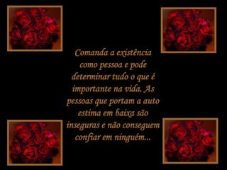 Comanda a existência como pessoa e pode determinar tudo o que é importante na vida. As pessoas que portam a auto estima em baixa são inseguras e não conseguem confiar em ninguém... 