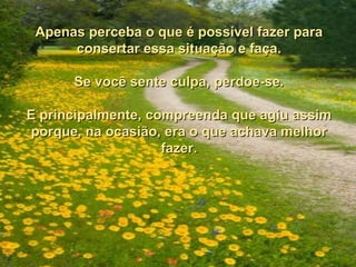 Apenas perceba o que é possível fazer para
      consertar essa situação e faça.

      Se você sente culpa, perdoe-se.

E principalmente, compreenda que agiu assim
porque, na ocasião, era o que achava melhor
                    fazer.
 