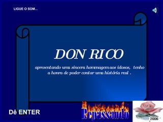 DON RICO  apresentando uma sincera homenagem aos idosos,  tenho a honra de poder contar uma história real . LIGUE O SOM... Dê ENTER 