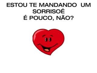 ESTOU TE MANDANDO  UM SORRISO… É POUCO, NÃO? 