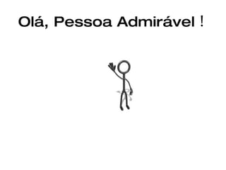 Olá, Pessoa Admirável  !   