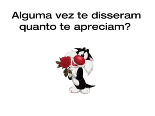 Alguma vez te disseram quanto te apreciam?   
