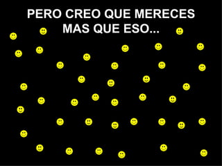 PERO CREO QUE MERECES MAS QUE ESO... 