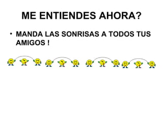 ME ENTIENDES AHORA? MANDA LAS SONRISAS A TODOS TUS AMIGOS ! 