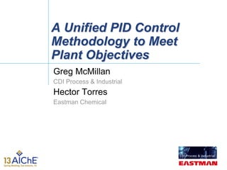 A Unified PID Control
Methodology to Meet
Plant Objectives
Greg McMillan
CDI Process & Industrial
Hector Torres
Eastman Chemical
 