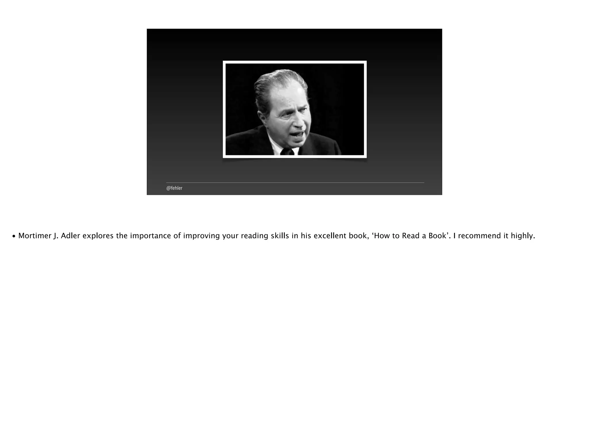 @fehler
• Mortimer J. Adler explores the importance of improving your reading skills in his excellent book, ‘How to Read a Book’. I recommend it highly.
 