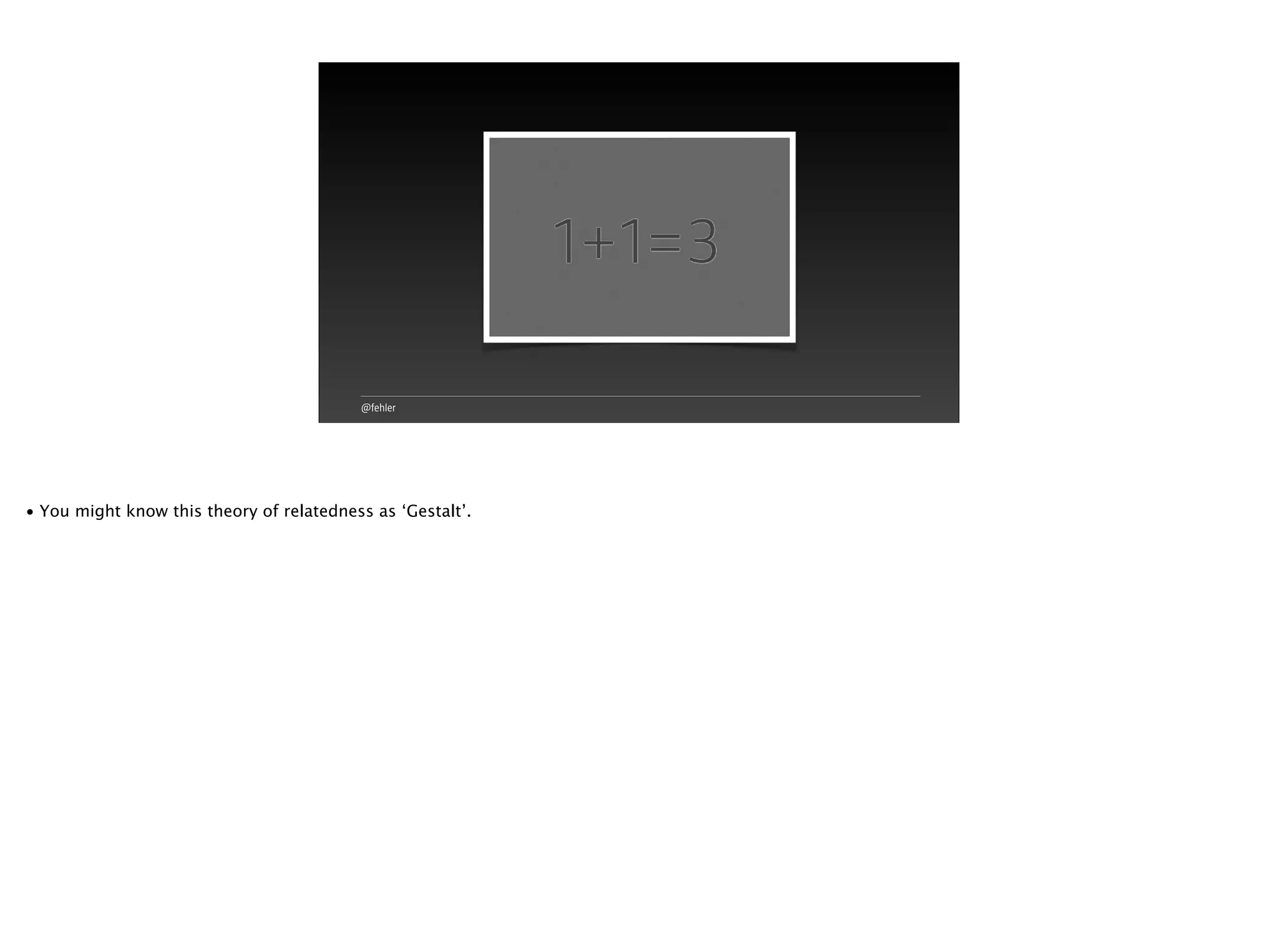 @fehler
1+1=3
• You might know this theory of relatedness as ‘Gestalt’.
 