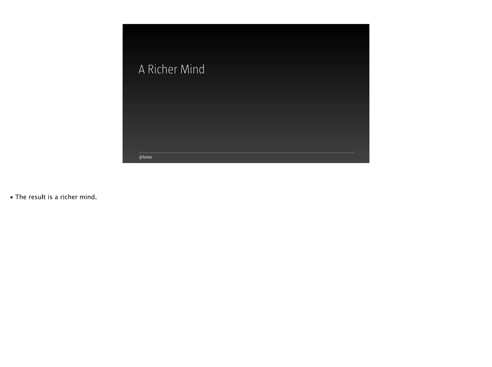 @fehler
A Richer Mind
• The result is a richer mind.
 