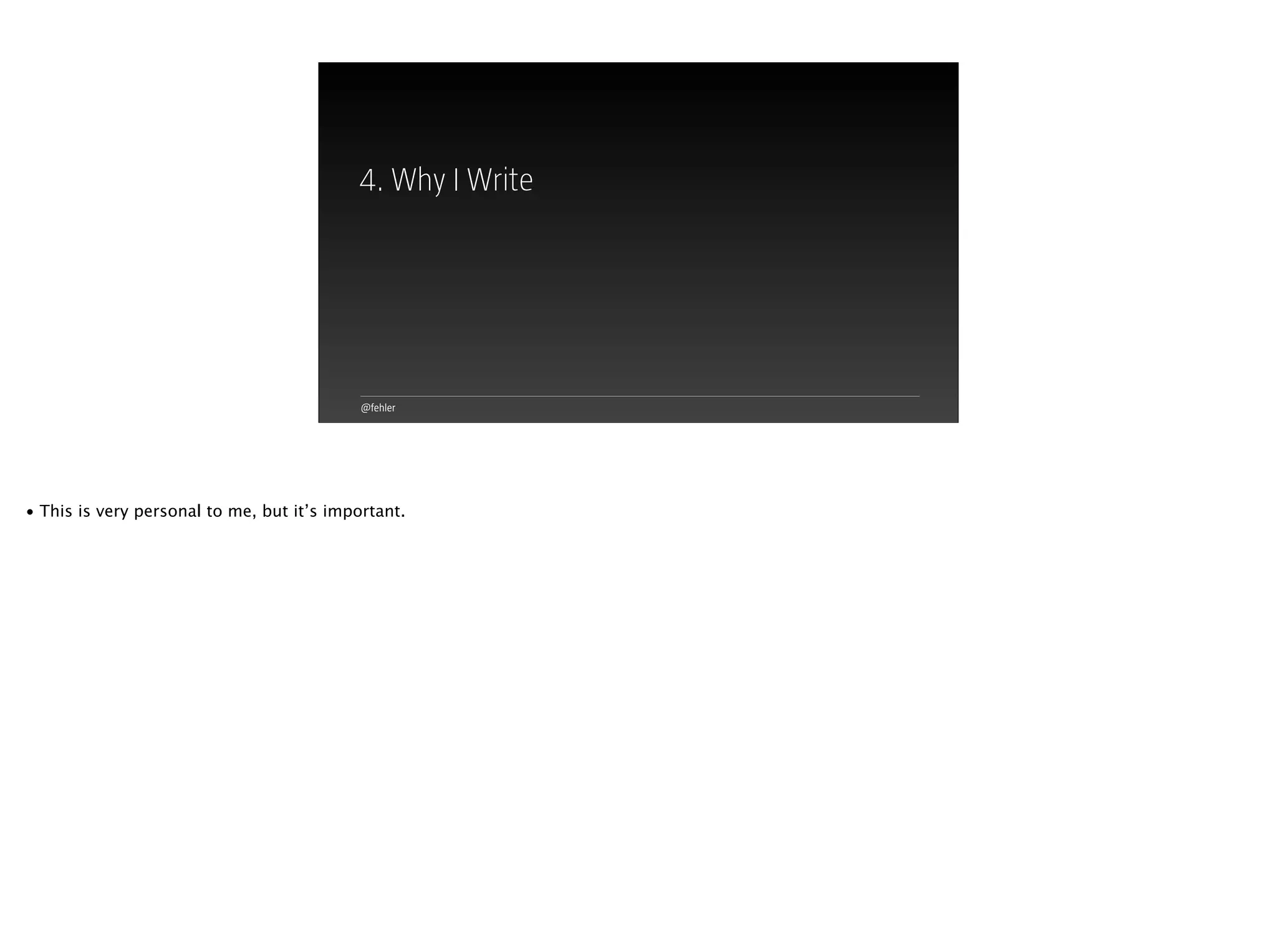 @fehler
4. Why I Write
• This is very personal to me, but it’s important.
 