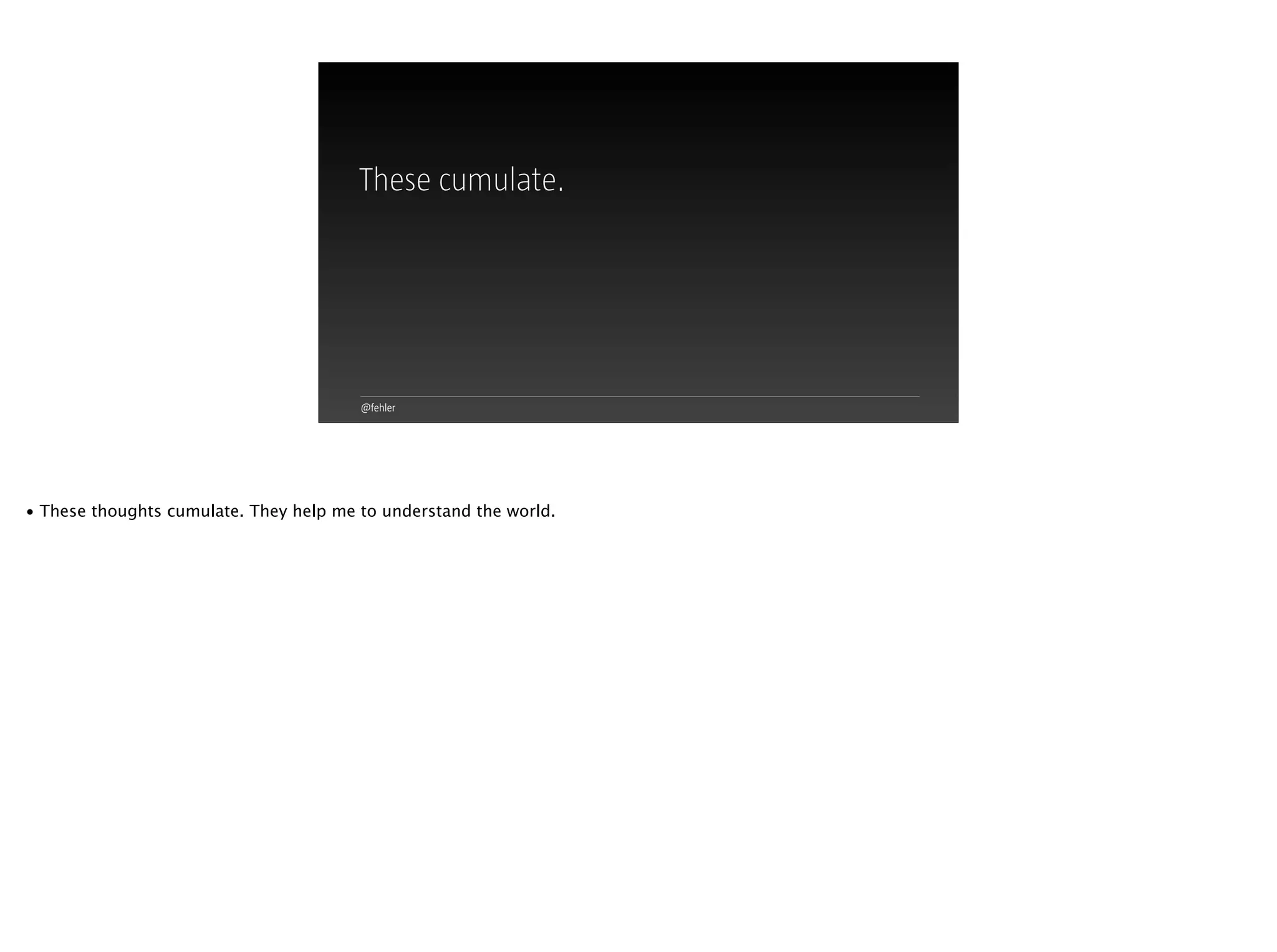 @fehler
These cumulate.
• These thoughts cumulate. They help me to understand the world.
 