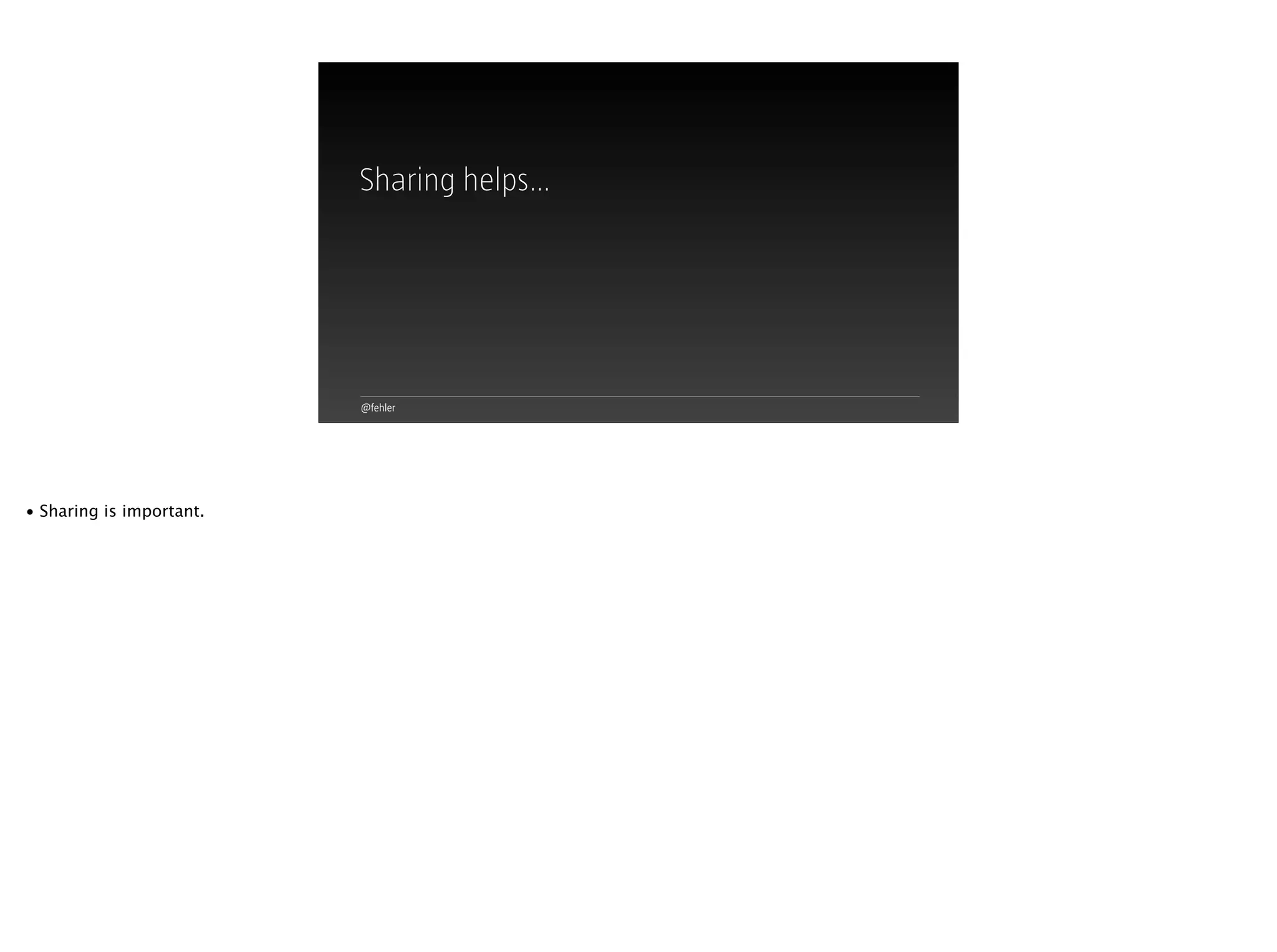 @fehler
Sharing helps…
• Sharing is important.
 