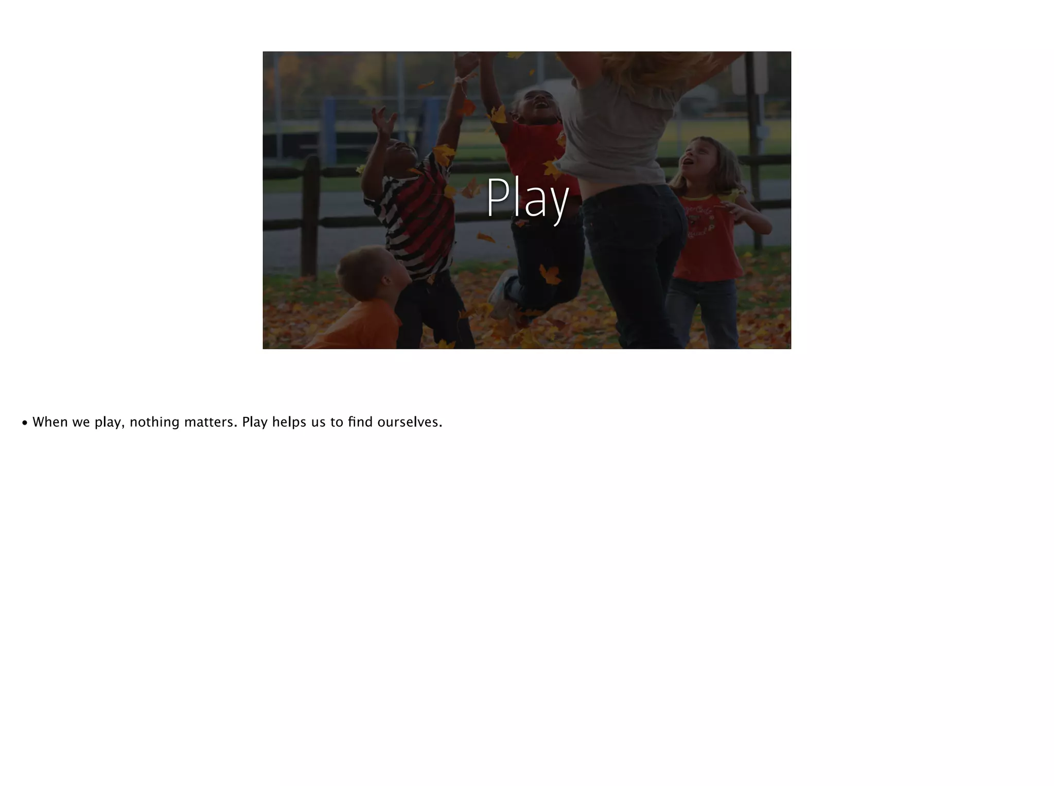 @fehler
Play
• When we play, nothing matters. Play helps us to ﬁnd ourselves.
 