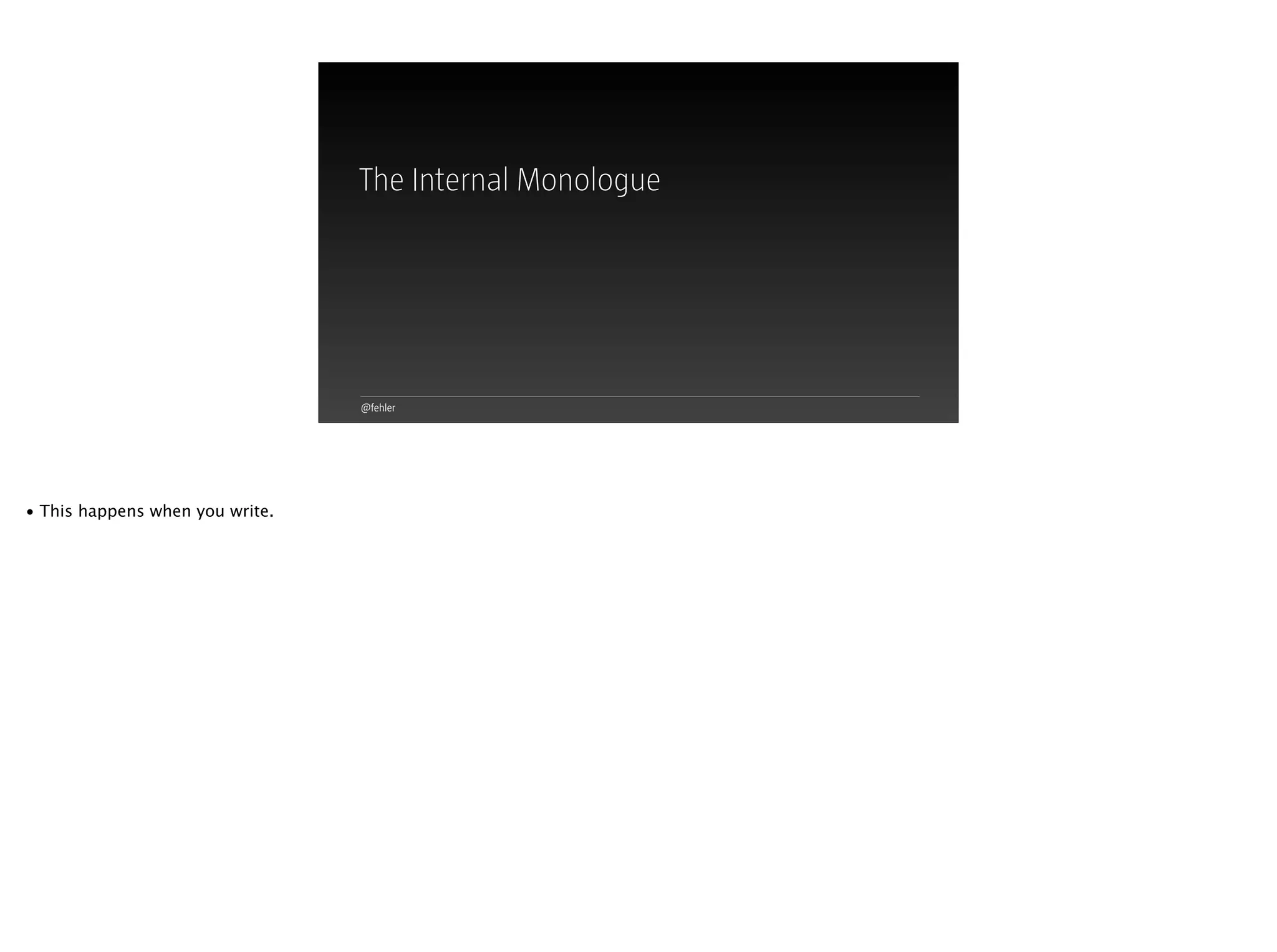 @fehler
The Internal Monologue
• This happens when you write.
 