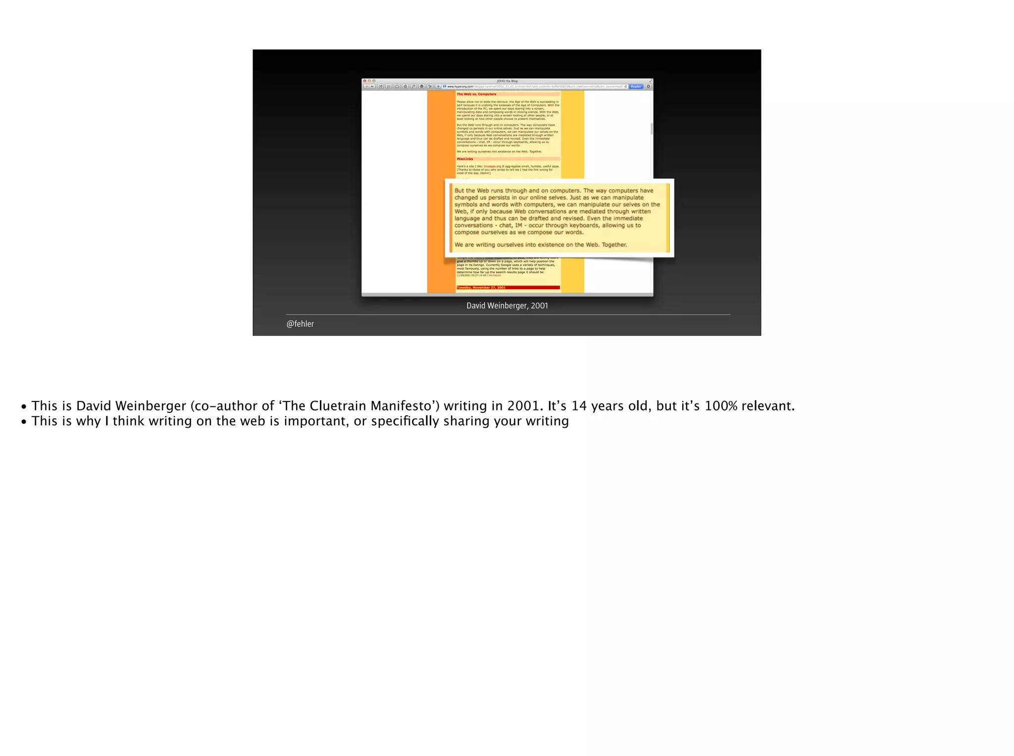 @fehler
David Weinberger, 2001
• This is David Weinberger (co-author of ‘The Cluetrain Manifesto’) writing in 2001. It’s 14 years old, but it’s 100% relevant.
• This is why I think writing on the web is important, or speciﬁcally sharing your writing
 