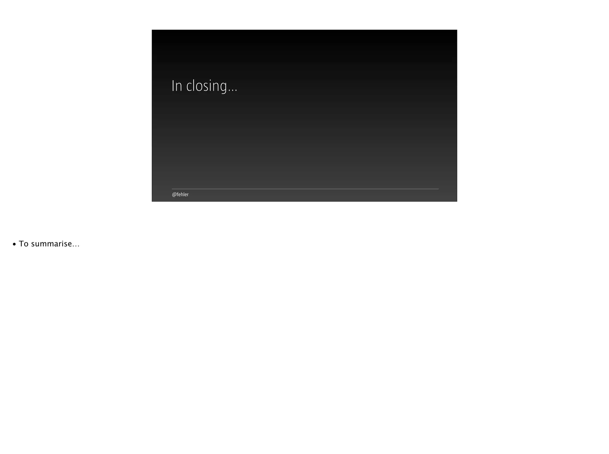 @fehler
In closing…
• To summarise…
 
