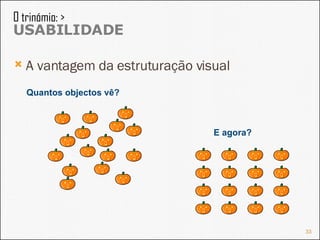 A vantagem da estruturação visual O trinómio: >  USABILIDADE Quantos objectos vê? E agora? 
