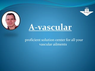 A-vascular
proficient solution center for all your
vascular ailments
 