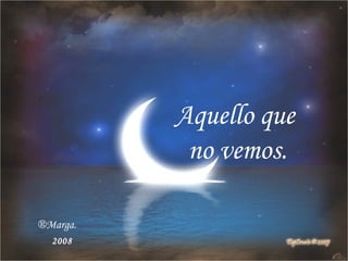 Aquello que no vemos. Marga. 2008