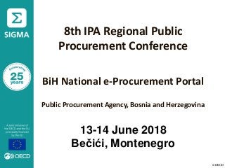 © OECD
8th IPA Regional Public
Procurement Conference
BiH National e-Procurement Portal
Public Procurement Agency, Bosnia and Herzegovina
13-14 June 2018
Bečići, Montenegro
 