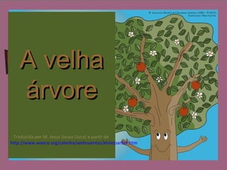 A velhaA velha
árvoreárvore
Traduzida por M. Jesus Sousa (Juca) a partir de
http://www.waece.org/catedra/webcuentos/elviejoarbol.htm
 