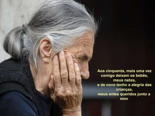 Aos cinquenta, mais uma vez comigo deixam os bebês, meus netos, e de novo tenho a alegria das crianças, meus entes queridos junto a  mim   