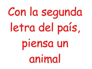 Con la segunda letra del país, piensa un animal 