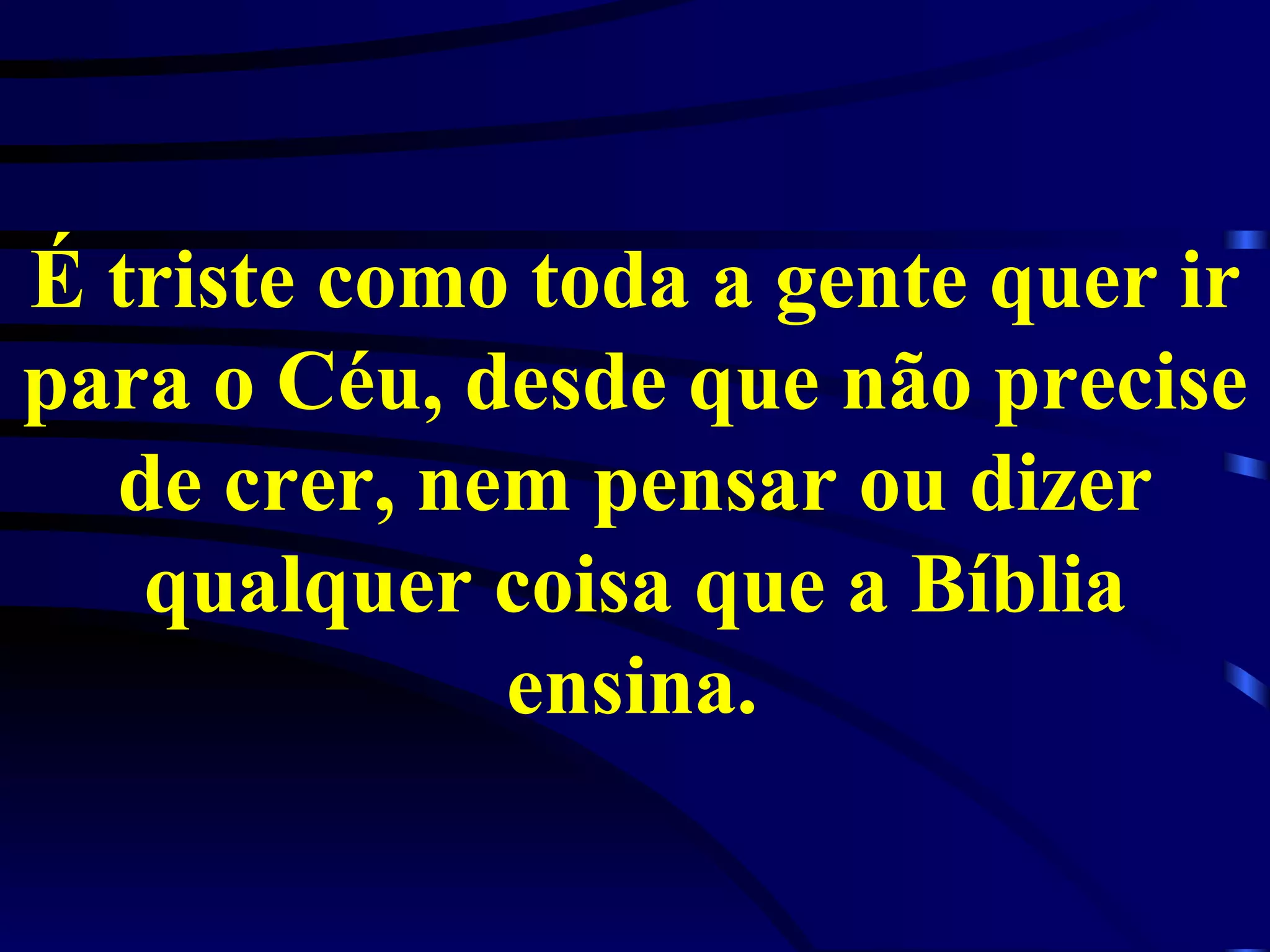 É triste como toda a gente quer ir para o Céu, desde que não precise de crer, nem pensar ou dizer qualquer coisa que a Bíblia ensina.   