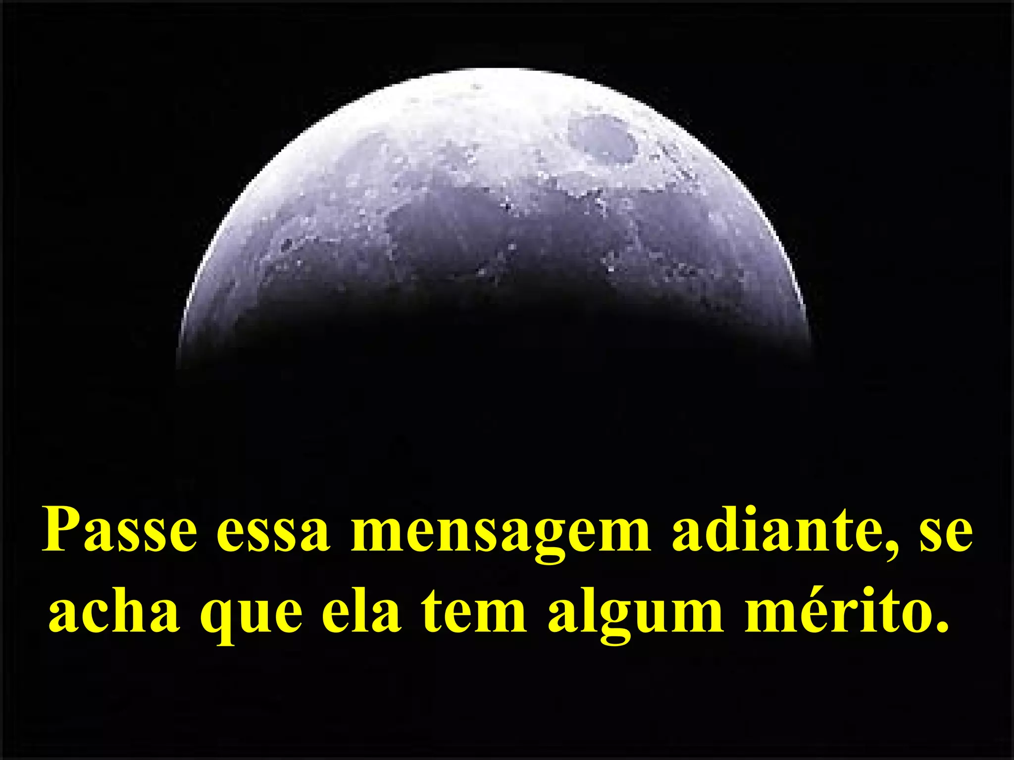 Passe essa mensagem adiante, se acha que ela tem algum mérito.  