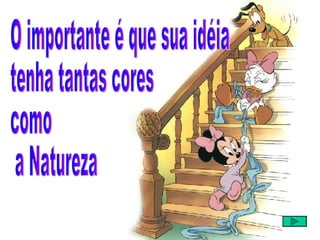 O importante é que sua idéia  tenha tantas cores  como a Natureza 