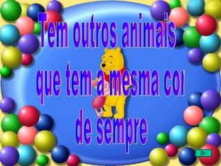 Tem outros animais que tem a mesma cor de sempre 