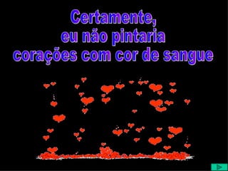 Certamente, eu não pintaria corações com cor de sangue 
