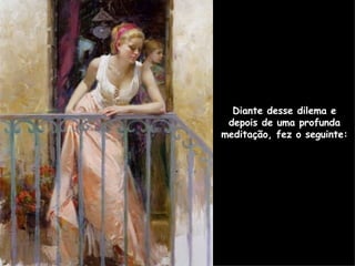 Diante desse dilema e depois de uma profunda meditação, fez o seguinte: 