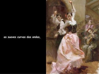 as suaves curvas das ondas,  