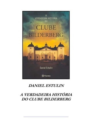 DANIEL ESTULIN
A VERDADEIRA HISTÓRIA
DO CLUBE BILDERBERG
 