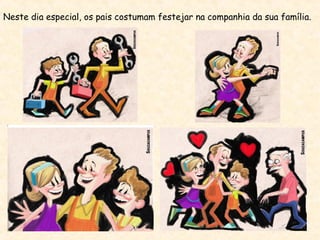 Neste dia especial, os pais costumam festejar na companhia da sua família.
 