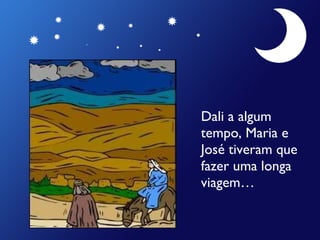 Dali a algum tempo, Maria e José tiveram que fazer uma longa viagem… 