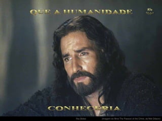 (Imagem do filme The Passion of the Christ, de Mel Gibson) . CONHECERIA QUE A HUMANIDADE 
