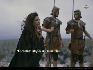 . (Imagem do filme The Passion of the Christ, de Mel Gibson) Houve dor, angústia e escuridão. 