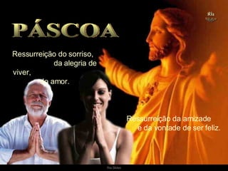 Ressurreição do sorriso,  da alegria de viver,  do amor.  PÁSCOA Ressurreição da amizade  e da vontade de ser feliz. . 