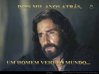 . UM HOMEM VEIO AO MUNDO... DOIS MIL ANOS ATRÁS, (Imagem do filme The Passion of the Christ, de Mel Gibson) 