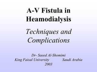 A-V Fistula in HeamodialysisTechniques and ComplicationsDr- Saeed Al-ShomimiKing Faisal University              Saudi Arabia2003 