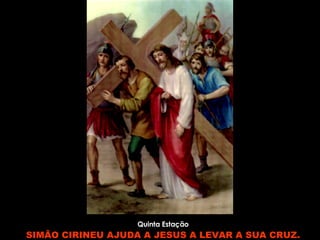 Quinta Estação SIMÃO CIRINEU AJUDA A JESUS A LEVAR A SUA CRUZ. 