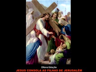 Oitava Estação   JESUS CONSOLA AS FILHAS DE JERUSALÉM   